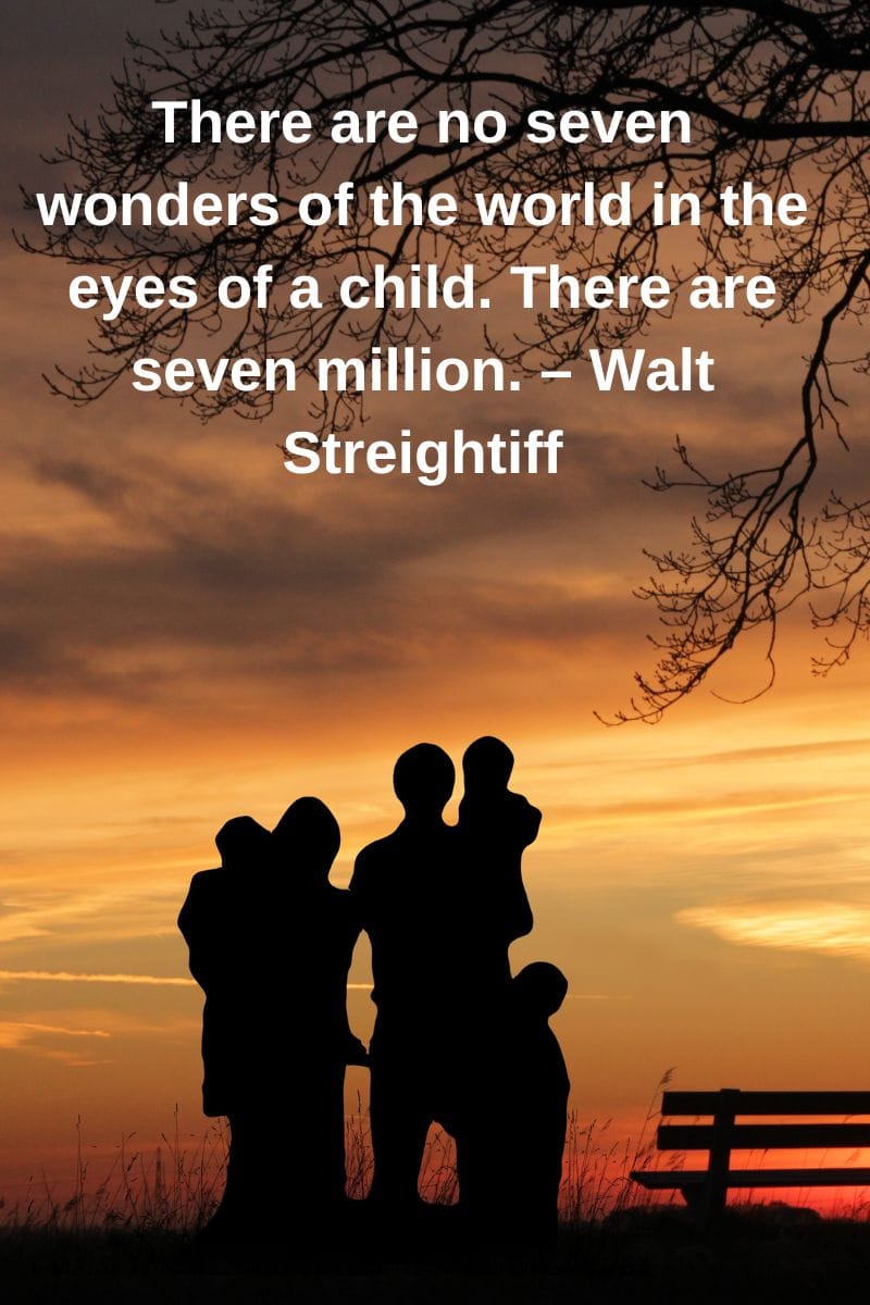 Inspiring Family Vacation QuotesThere are no seven wonders of the world in the eyes of a child. There are seven million Walt Streightiff